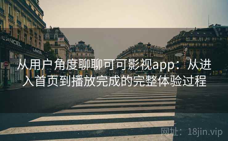 从用户角度聊聊可可影视app：从进入首页到播放完成的完整体验过程-第2张图片