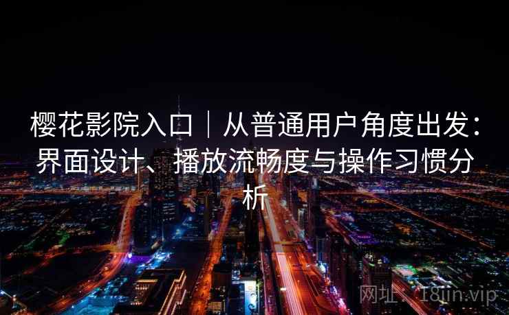 樱花影院入口｜从普通用户角度出发：界面设计、播放流畅度与操作习惯分析-第1张图片
