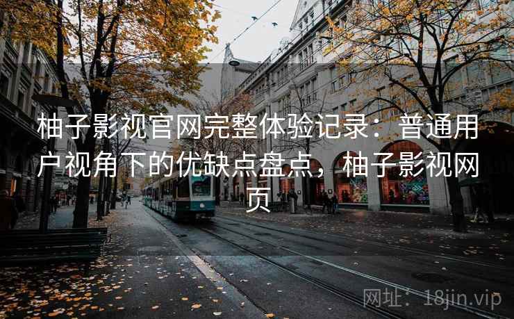 柚子影视官网完整体验记录：普通用户视角下的优缺点盘点，柚子影视网页-第2张图片