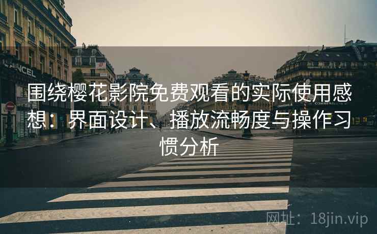 围绕樱花影院免费观看的实际使用感想:界面设计、播放流畅度与操作习惯分析-第2张图片 围绕樱花影院免费观看的实际使用感想:界面设计、播放流畅度与操作习惯分析-第2张图片