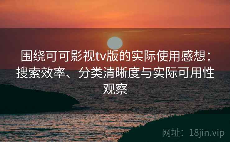 围绕可可影视tv版的实际使用感想:搜索效率、分类清晰度与实际可用性观察-第2张图片 围绕可可影视tv版的实际使用感想:搜索效率、分类清晰度与实际可用性观察-第2张图片