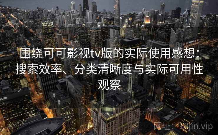围绕可可影视tv版的实际使用感想:搜索效率、分类清晰度与实际可用性观察-第1张图片 围绕可可影视tv版的实际使用感想:搜索效率、分类清晰度与实际可用性观察-第1张图片