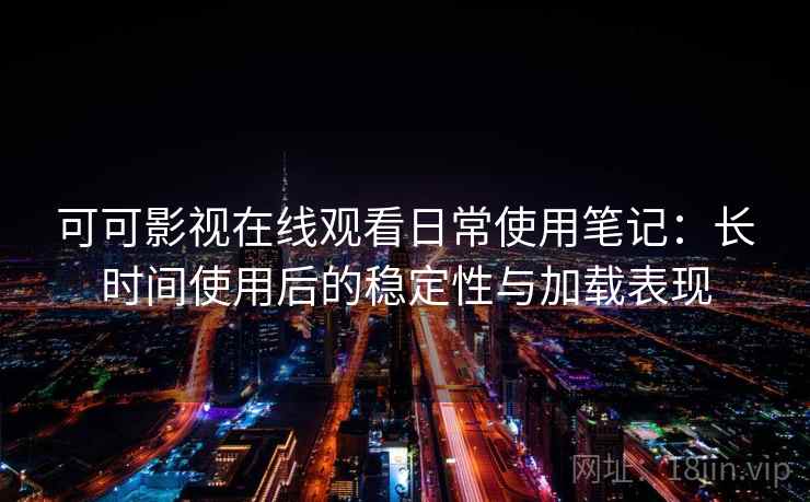 可可影视在线观看日常使用笔记:长时间使用后的稳定性与加载表现-第2张图片 可可影视在线观看日常使用笔记:长时间使用后的稳定性与加载表现-第2张图片