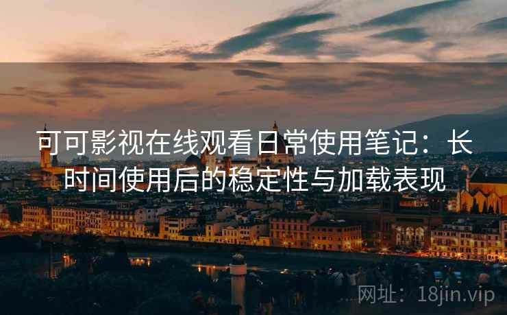 可可影视在线观看日常使用笔记:长时间使用后的稳定性与加载表现-第1张图片 可可影视在线观看日常使用笔记:长时间使用后的稳定性与加载表现-第1张图片