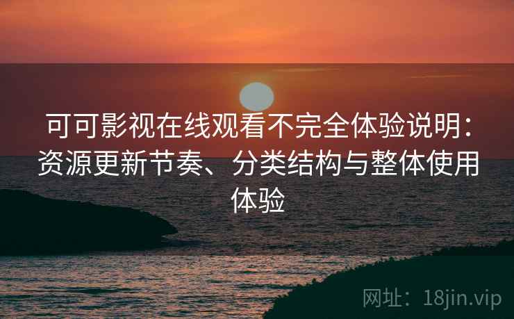 可可影视在线观看不完全体验说明:资源更新节奏、分类结构与整体使用体验-第2张图片 可可影视在线观看不完全体验说明:资源更新节奏、分类结构与整体使用体验-第2张图片