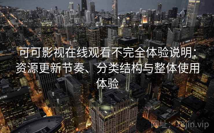 可可影视在线观看不完全体验说明:资源更新节奏、分类结构与整体使用体验-第1张图片 可可影视在线观看不完全体验说明:资源更新节奏、分类结构与整体使用体验-第1张图片
