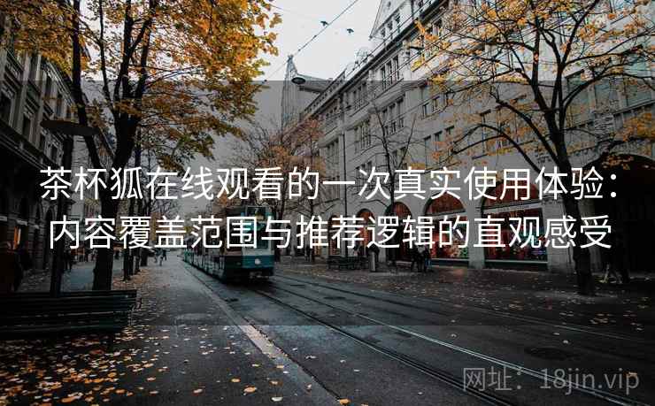 茶杯狐在线观看的一次真实使用体验:内容覆盖范围与推荐逻辑的直观感受-第2张图片 茶杯狐在线观看的一次真实使用体验:内容覆盖范围与推荐逻辑的直观感受-第2张图片