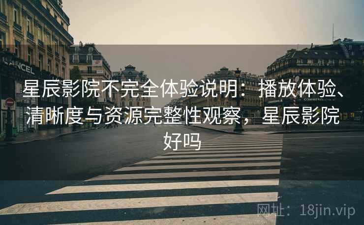 星辰影院不完全体验说明:播放体验、清晰度与资源完整性观察,星辰影院好吗-第1张图片 星辰影院不完全体验说明:播放体验、清晰度与资源完整性观察,星辰影院好吗-第1张图片