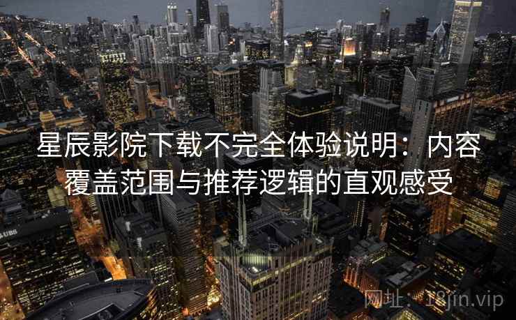 星辰影院下载不完全体验说明:内容覆盖范围与推荐逻辑的直观感受-第1张图片 星辰影院下载不完全体验说明:内容覆盖范围与推荐逻辑的直观感受-第1张图片
