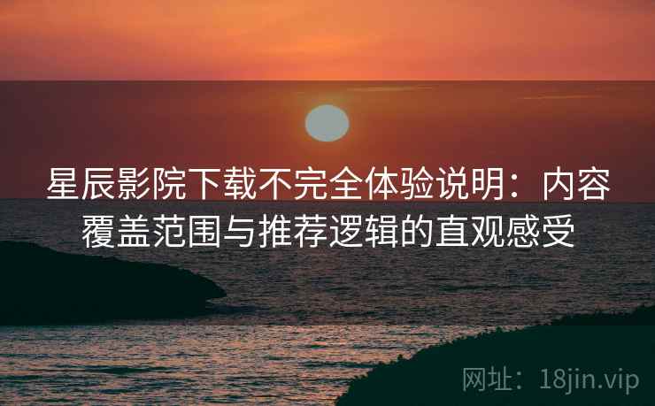 星辰影院下载不完全体验说明:内容覆盖范围与推荐逻辑的直观感受-第2张图片 星辰影院下载不完全体验说明:内容覆盖范围与推荐逻辑的直观感受-第2张图片