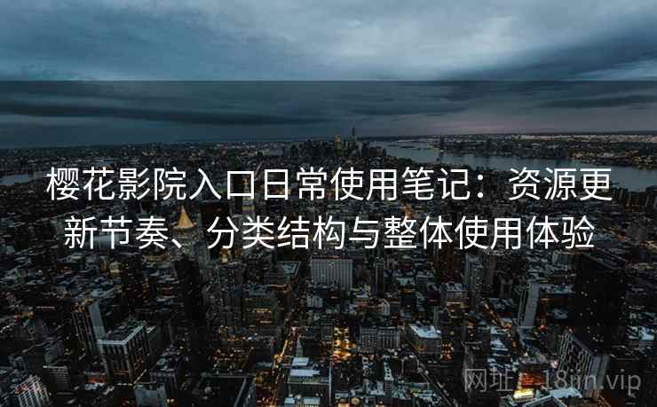 樱花影院入口日常使用笔记:资源更新节奏、分类结构与整体使用体验-第2张图片 樱花影院入口日常使用笔记:资源更新节奏、分类结构与整体使用体验-第2张图片
