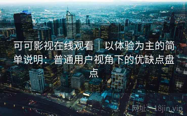 可可影视在线观看|以体验为主的简单说明:普通用户视角下的优缺点盘点-第2张图片 可可影视在线观看|以体验为主的简单说明:普通用户视角下的优缺点盘点-第2张图片