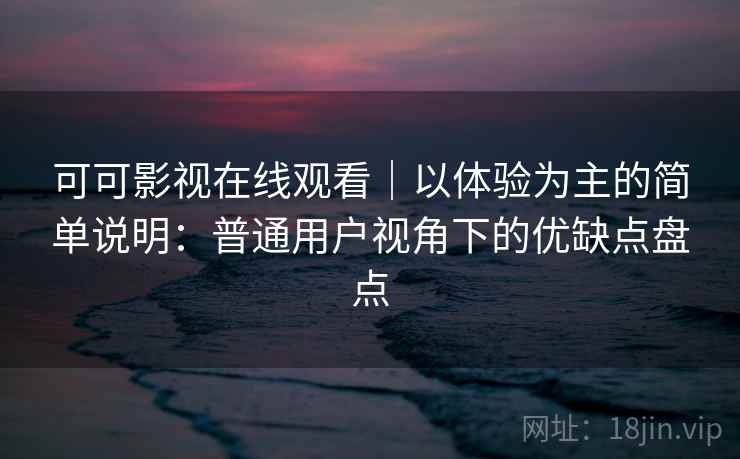 可可影视在线观看|以体验为主的简单说明:普通用户视角下的优缺点盘点-第1张图片 可可影视在线观看|以体验为主的简单说明:普通用户视角下的优缺点盘点-第1张图片