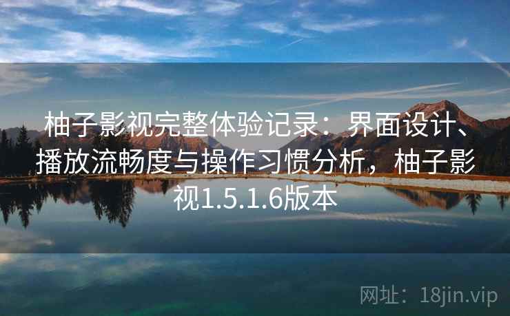 柚子影视完整体验记录：界面设计、播放流畅度与操作习惯分析，柚子影视1.5.1.6版本-第2张图片