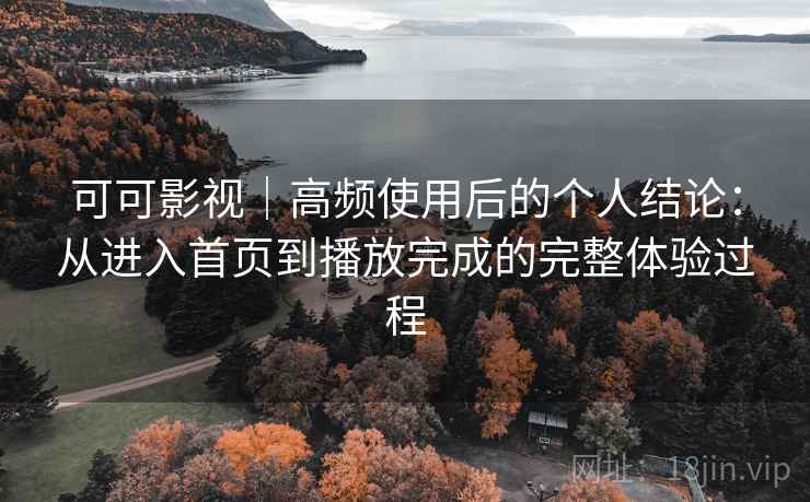 可可影视|高频使用后的个人结论:从进入首页到播放完成的完整体验过程-第2张图片 可可影视|高频使用后的个人结论:从进入首页到播放完成的完整体验过程-第2张图片