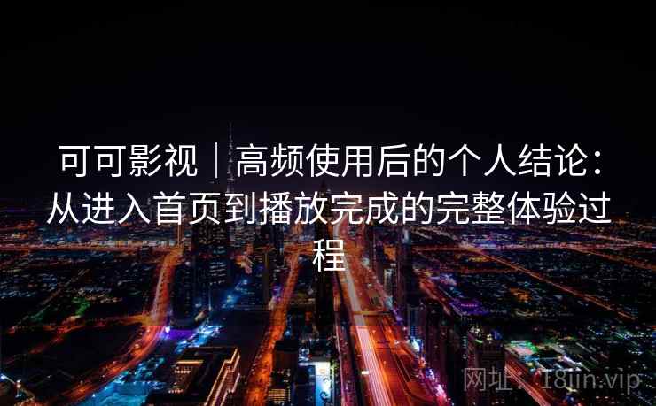 可可影视|高频使用后的个人结论:从进入首页到播放完成的完整体验过程-第1张图片 可可影视|高频使用后的个人结论:从进入首页到播放完成的完整体验过程-第1张图片