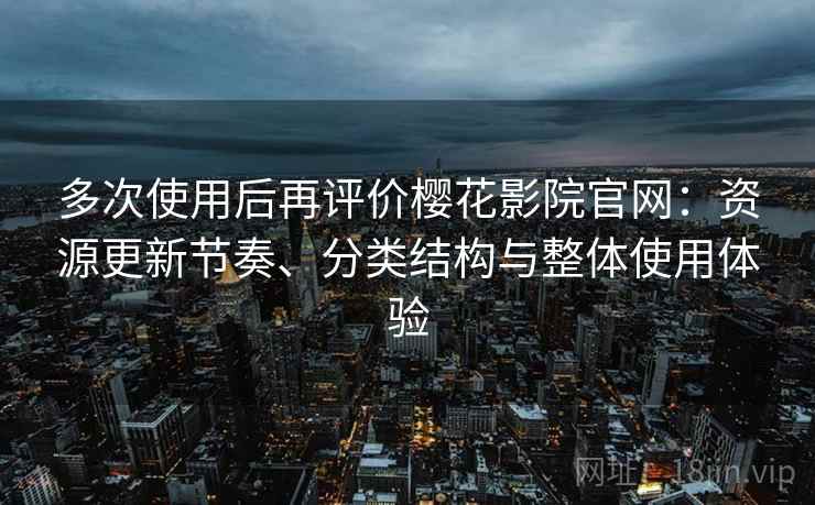 多次使用后再评价樱花影院官网:资源更新节奏、分类结构与整体使用体验-第2张图片 多次使用后再评价樱花影院官网:资源更新节奏、分类结构与整体使用体验-第2张图片
