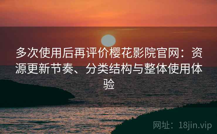 多次使用后再评价樱花影院官网:资源更新节奏、分类结构与整体使用体验-第1张图片 多次使用后再评价樱花影院官网:资源更新节奏、分类结构与整体使用体验-第1张图片