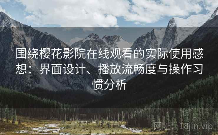 围绕樱花影院在线观看的实际使用感想：界面设计、播放流畅度与操作习惯分析-第1张图片