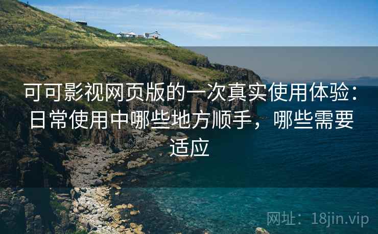 可可影视网页版的一次真实使用体验:日常使用中哪些地方顺手,哪些需要适应-第2张图片 可可影视网页版的一次真实使用体验:日常使用中哪些地方顺手,哪些需要适应-第2张图片