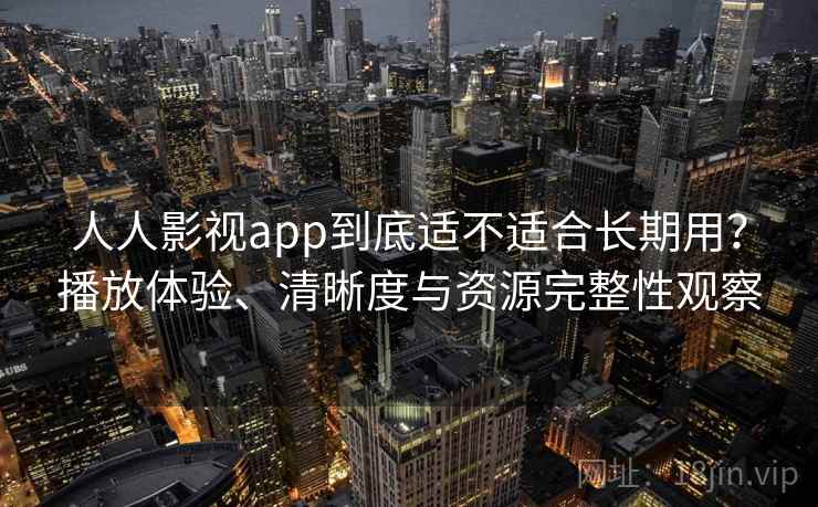 人人影视app到底适不适合长期用?播放体验、清晰度与资源完整性观察-第1张图片 人人影视app到底适不适合长期用?播放体验、清晰度与资源完整性观察-第1张图片