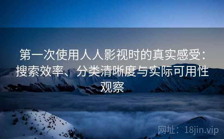第一次使用人人影视时的真实感受:搜索效率、分类清晰度与实际可用性观察-第1张图片 第一次使用人人影视时的真实感受:搜索效率、分类清晰度与实际可用性观察-第1张图片