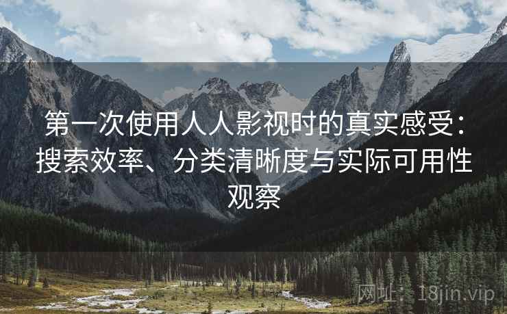 第一次使用人人影视时的真实感受:搜索效率、分类清晰度与实际可用性观察-第2张图片 第一次使用人人影视时的真实感受:搜索效率、分类清晰度与实际可用性观察-第2张图片