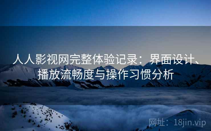 人人影视网完整体验记录:界面设计、播放流畅度与操作习惯分析-第1张图片 人人影视网完整体验记录:界面设计、播放流畅度与操作习惯分析-第1张图片