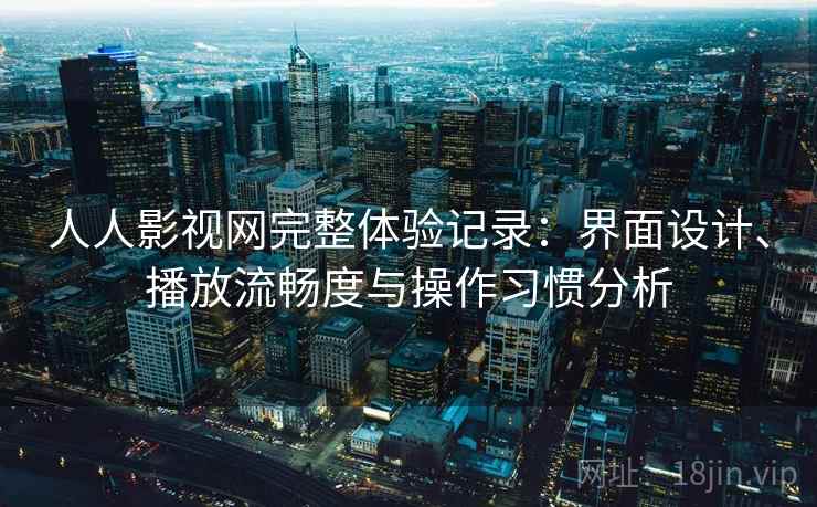 人人影视网完整体验记录:界面设计、播放流畅度与操作习惯分析-第2张图片 人人影视网完整体验记录:界面设计、播放流畅度与操作习惯分析-第2张图片