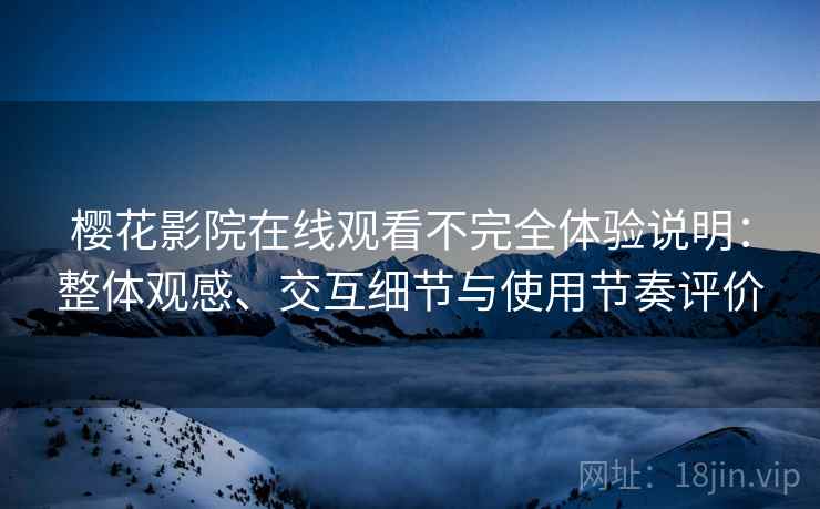 樱花影院在线观看不完全体验说明:整体观感、交互细节与使用节奏评价-第2张图片 樱花影院在线观看不完全体验说明:整体观感、交互细节与使用节奏评价-第2张图片