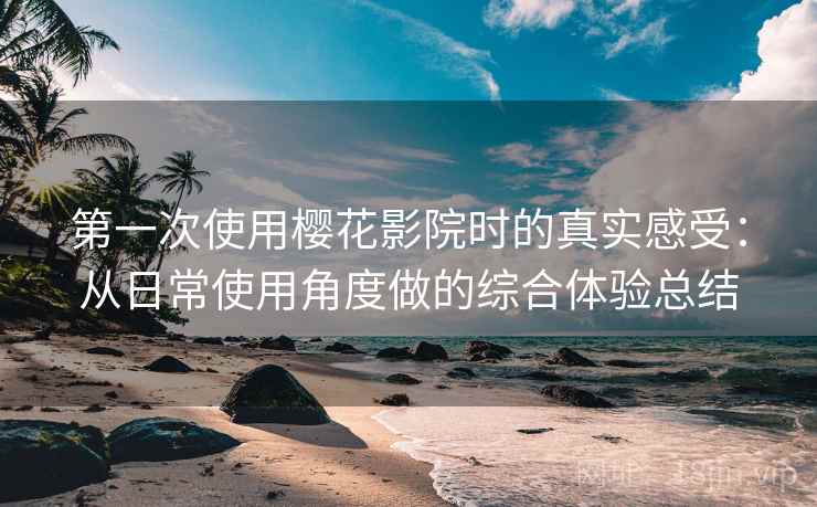 第一次使用樱花影院时的真实感受：从日常使用角度做的综合体验总结-第2张图片