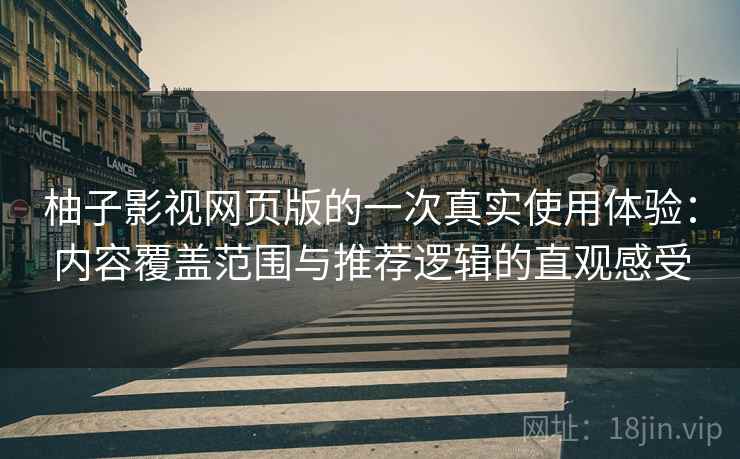 柚子影视网页版的一次真实使用体验:内容覆盖范围与推荐逻辑的直观感受-第1张图片 柚子影视网页版的一次真实使用体验:内容覆盖范围与推荐逻辑的直观感受-第1张图片
