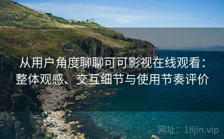 从用户角度聊聊可可影视在线观看:整体观感、交互细节与使用节奏评价-第1张图片 从用户角度聊聊可可影视在线观看:整体观感、交互细节与使用节奏评价-第1张图片