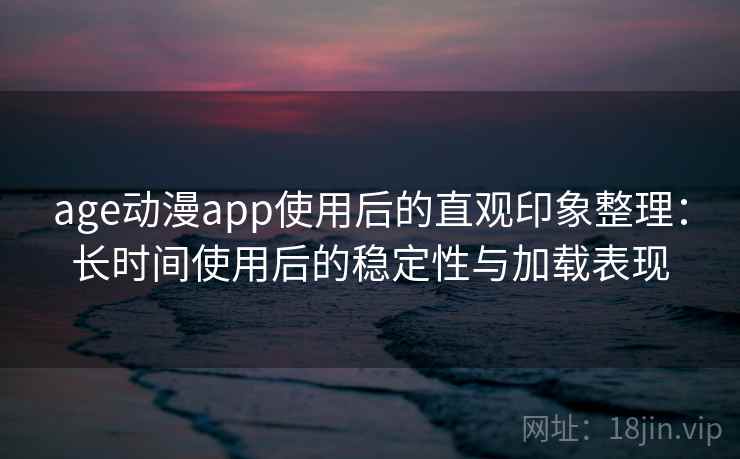 age动漫app使用后的直观印象整理:长时间使用后的稳定性与加载表现-第1张图片 age动漫app使用后的直观印象整理:长时间使用后的稳定性与加载表现-第1张图片