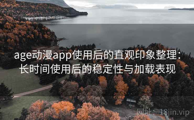 age动漫app使用后的直观印象整理:长时间使用后的稳定性与加载表现-第2张图片 age动漫app使用后的直观印象整理:长时间使用后的稳定性与加载表现-第2张图片