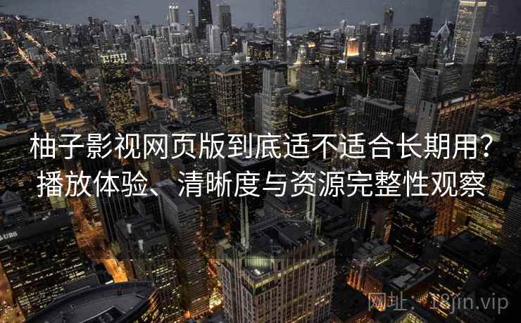 柚子影视网页版到底适不适合长期用?播放体验、清晰度与资源完整性观察-第2张图片 柚子影视网页版到底适不适合长期用?播放体验、清晰度与资源完整性观察-第2张图片