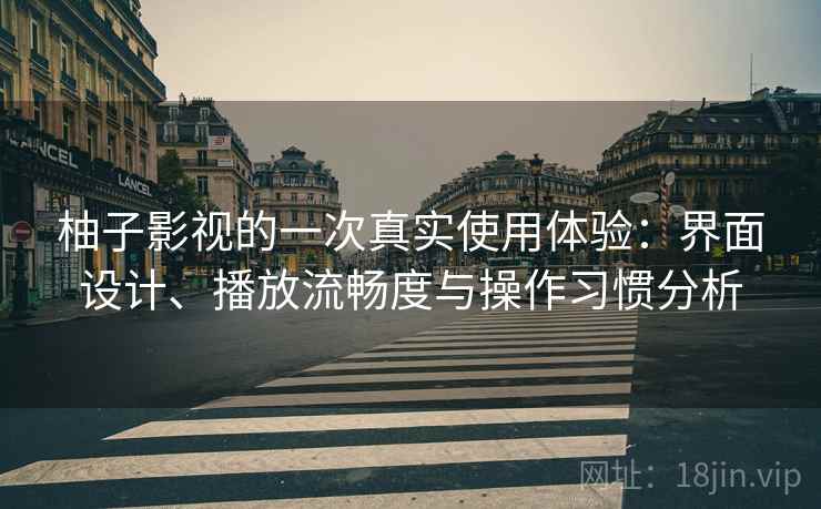 柚子影视的一次真实使用体验:界面设计、播放流畅度与操作习惯分析-第2张图片 柚子影视的一次真实使用体验:界面设计、播放流畅度与操作习惯分析-第2张图片