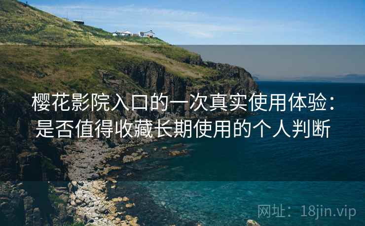 樱花影院入口的一次真实使用体验：是否值得收藏长期使用的个人判断-第2张图片