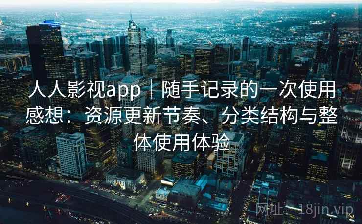 人人影视app|随手记录的一次使用感想:资源更新节奏、分类结构与整体使用体验-第1张图片 人人影视app|随手记录的一次使用感想:资源更新节奏、分类结构与整体使用体验-第1张图片