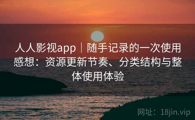 人人影视app|随手记录的一次使用感想:资源更新节奏、分类结构与整体使用体验-第2张图片 人人影视app|随手记录的一次使用感想:资源更新节奏、分类结构与整体使用体验-第2张图片
