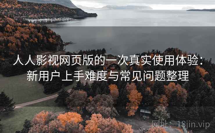 人人影视网页版的一次真实使用体验:新用户上手难度与常见问题整理-第2张图片 人人影视网页版的一次真实使用体验:新用户上手难度与常见问题整理-第2张图片