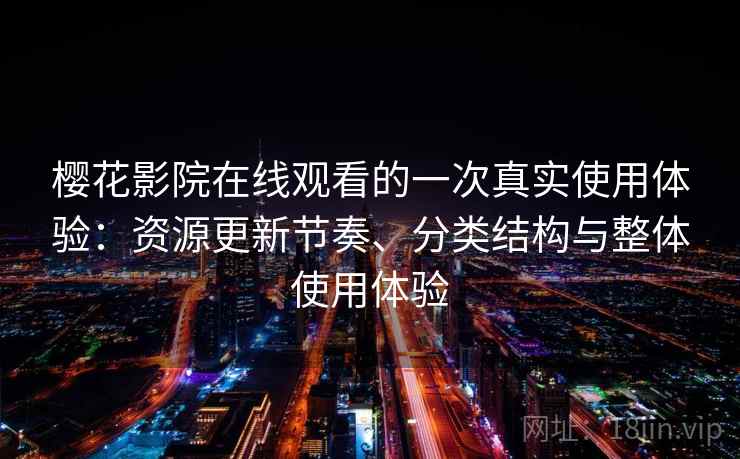 樱花影院在线观看的一次真实使用体验:资源更新节奏、分类结构与整体使用体验-第2张图片 樱花影院在线观看的一次真实使用体验:资源更新节奏、分类结构与整体使用体验-第2张图片