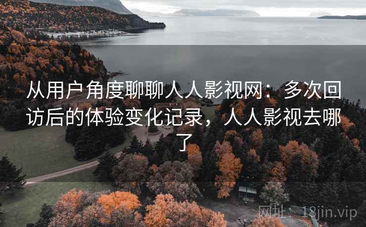 从用户角度聊聊人人影视网:多次回访后的体验变化记录,人人影视去哪了-第2张图片 从用户角度聊聊人人影视网:多次回访后的体验变化记录,人人影视去哪了-第2张图片
