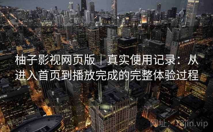 柚子影视网页版|真实使用记录:从进入首页到播放完成的完整体验过程-第2张图片 柚子影视网页版|真实使用记录:从进入首页到播放完成的完整体验过程-第2张图片