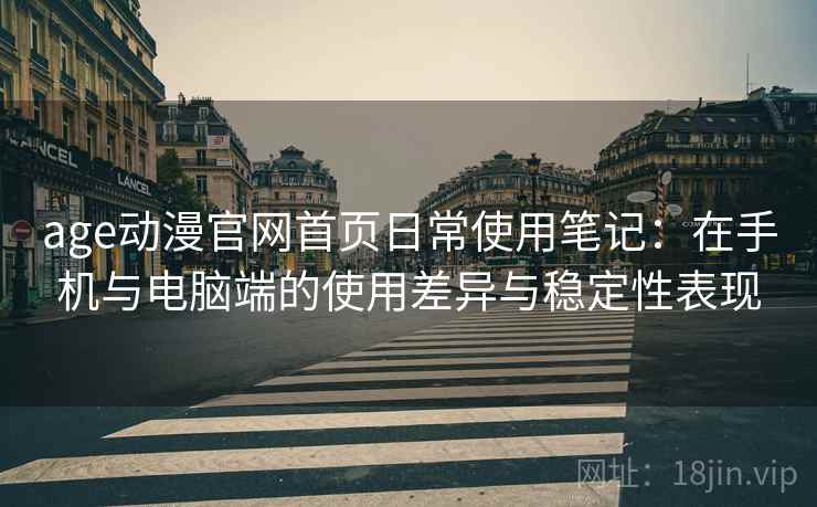age动漫官网首页日常使用笔记:在手机与电脑端的使用差异与稳定性表现-第1张图片 age动漫官网首页日常使用笔记:在手机与电脑端的使用差异与稳定性表现-第1张图片