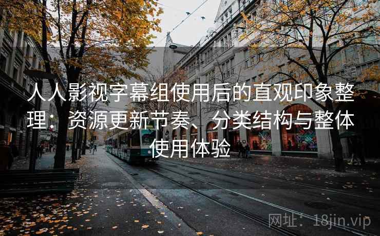 人人影视字幕组使用后的直观印象整理:资源更新节奏、分类结构与整体使用体验-第1张图片 人人影视字幕组使用后的直观印象整理:资源更新节奏、分类结构与整体使用体验-第1张图片