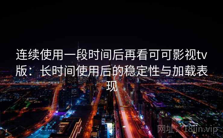 连续使用一段时间后再看可可影视tv版：长时间使用后的稳定性与加载表现-第1张图片