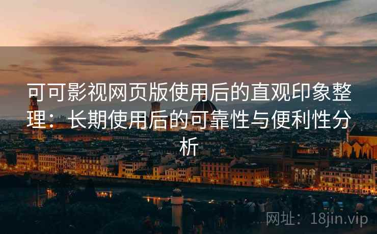 可可影视网页版使用后的直观印象整理:长期使用后的可靠性与便利性分析-第1张图片 可可影视网页版使用后的直观印象整理:长期使用后的可靠性与便利性分析-第1张图片