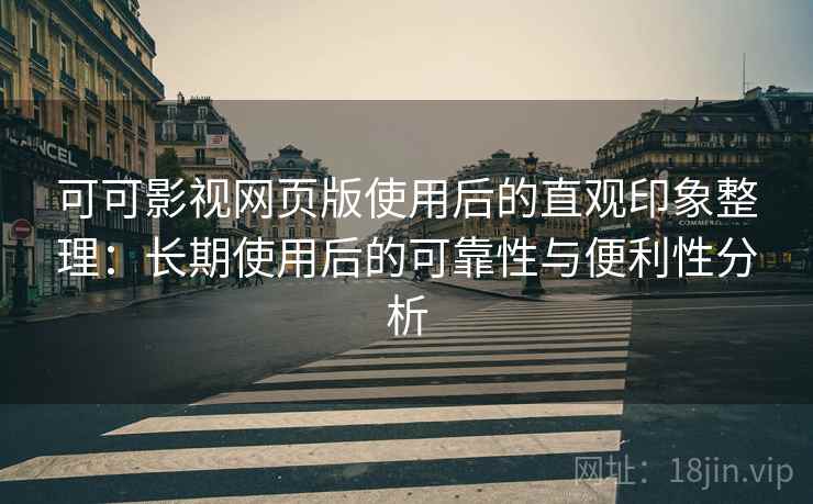 可可影视网页版使用后的直观印象整理:长期使用后的可靠性与便利性分析-第2张图片 可可影视网页版使用后的直观印象整理:长期使用后的可靠性与便利性分析-第2张图片