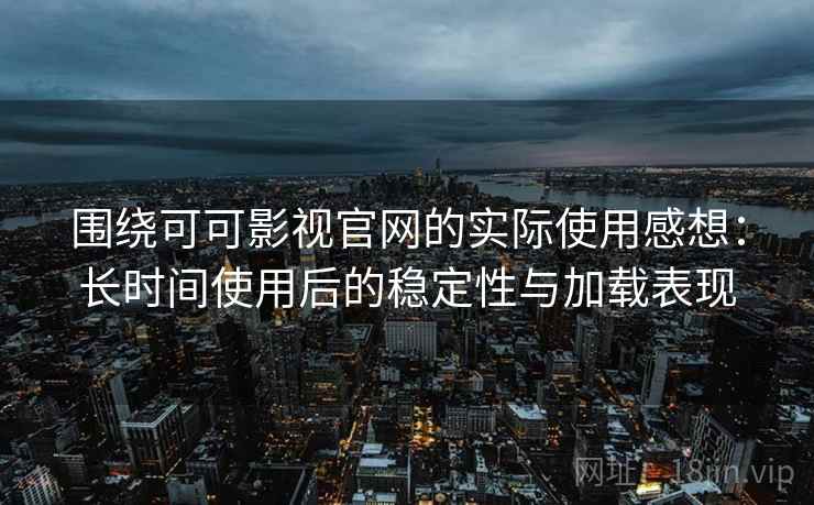 围绕可可影视官网的实际使用感想:长时间使用后的稳定性与加载表现-第2张图片 围绕可可影视官网的实际使用感想:长时间使用后的稳定性与加载表现-第2张图片